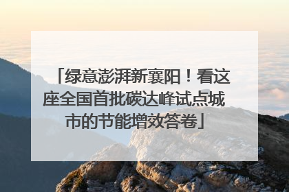 绿意澎湃新襄阳！看这座全国首批碳达峰试点城市的节能增效答卷