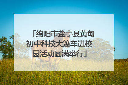 绵阳市盐亭县黄甸初中科技大篷车进校园活动圆满举行