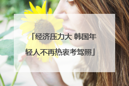 经济压力大 韩国年轻人不再热衷考驾照