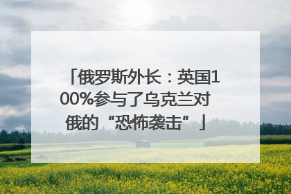 俄罗斯外长：英国100%参与了乌克兰对俄的“恐怖袭击”