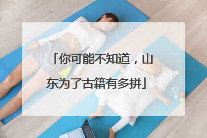 你可能不知道，山东为了古籍有多拼