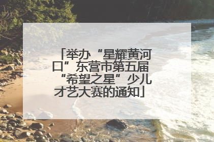 举办“星耀黄河口”东营市第五届“希望之星”少儿才艺大赛的通知