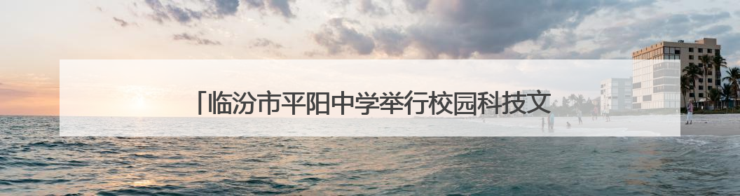 临汾市平阳中学举行校园科技文化艺术节闭幕暨毕业生壮行晚会