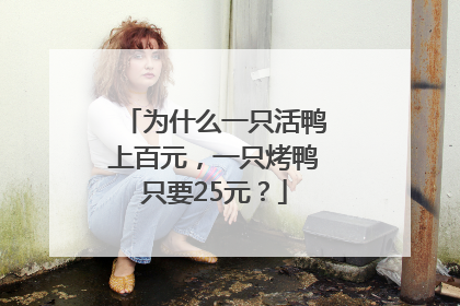 为什么一只活鸭上百元，一只烤鸭只要25元？
