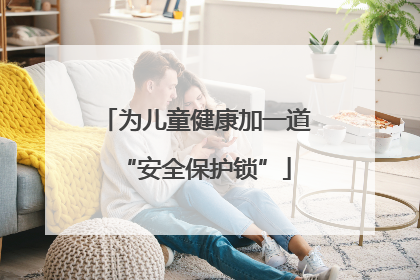 为儿童健康加一道“安全保护锁”