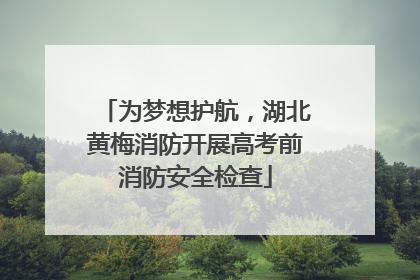 为梦想护航，湖北黄梅消防开展高考前消防安全检查