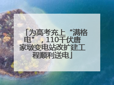 为高考充上“满格电”，110千伏唐家墩变电站改扩建工程顺利送电