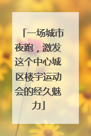 一场城市夜跑，激发这个中心城区楼宇运动会的经久魅力