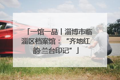 一馆一品丨淄博市临淄区档案馆：“齐地红韵·兰台印记”