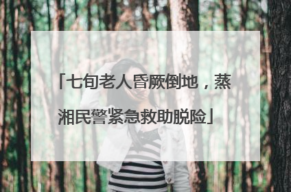 七旬老人昏厥倒地，蒸湘民警紧急救助脱险