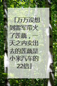 万万没想到雷军带火了莲藕，一天之内卖出去的莲藕是小米汽车的22倍