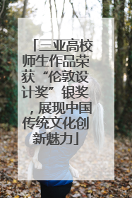 三亚高校师生作品荣获“伦敦设计奖”银奖，展现中国传统文化创新魅力