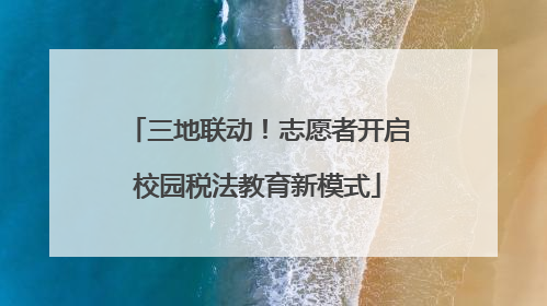 三地联动！志愿者开启校园税法教育新模式