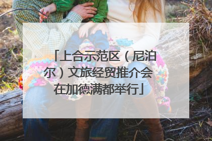 上合示范区（尼泊尔）文旅经贸推介会在加德满都举行