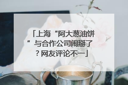 上海“阿大葱油饼”与合作公司闹掰了？网友评论不一