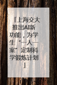上海交大推出AI新功能，为学生“一人一案”定制科学锻炼计划