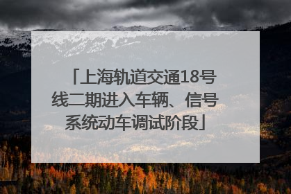 上海轨道交通18号线二期进入车辆、信号系统动车调试阶段