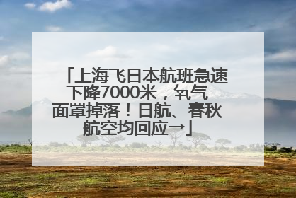上海飞日本航班急速下降7000米，氧气面罩掉落！日航、春秋航空均回应→