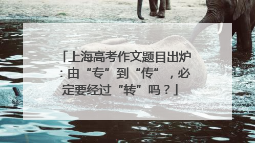 上海高考作文题目出炉：由“专”到“传”，必定要经过“转”吗？