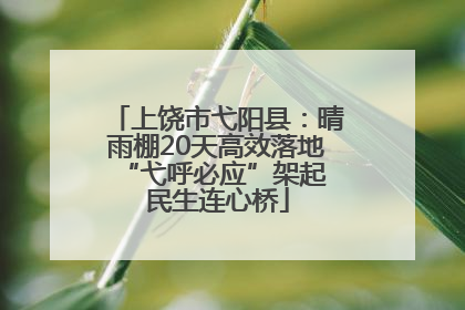 上饶市弋阳县：晴雨棚20天高效落地 “弋呼必应”架起民生连心桥