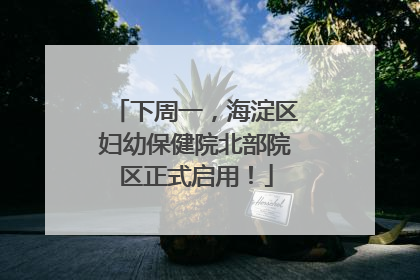 下周一，海淀区妇幼保健院北部院区正式启用！