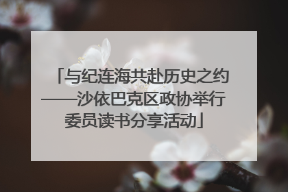 与纪连海共赴历史之约——沙依巴克区政协举行委员读书分享活动