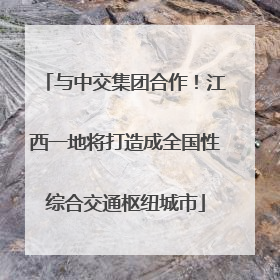 与中交集团合作！江西一地将打造成全国性综合交通枢纽城市