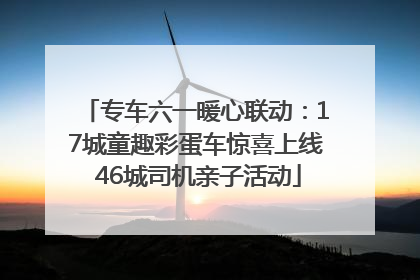 专车六一暖心联动：17城童趣彩蛋车惊喜上线 46城司机亲子活动