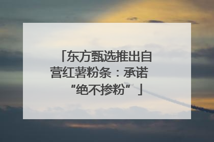 东方甄选推出自营红薯粉条：承诺“绝不掺粉”
