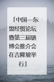 中国—东盟经贸论坛暨第三届链博会推介会在吉隆坡举行