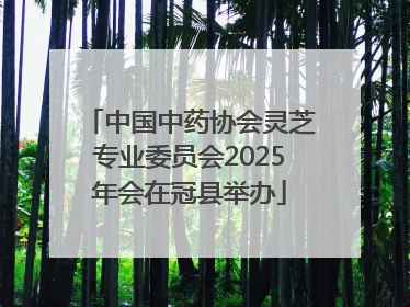 中国中药协会灵芝专业委员会2025年会在冠县举办