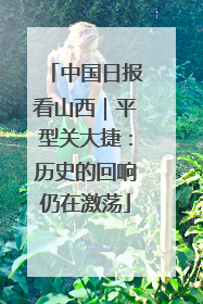 中国日报看山西｜平型关大捷：历史的回响仍在激荡