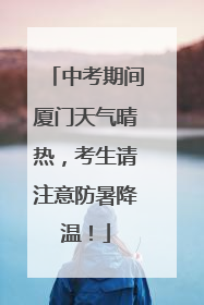 中考期间厦门天气晴热，考生请注意防暑降温！