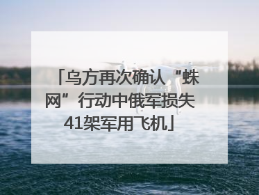 乌方再次确认“蛛网”行动中俄军损失41架军用飞机