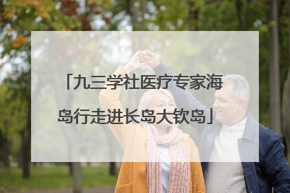 九三学社医疗专家海岛行走进长岛大钦岛