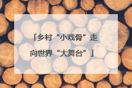 乡村“小戏骨”走向世界“大舞台”