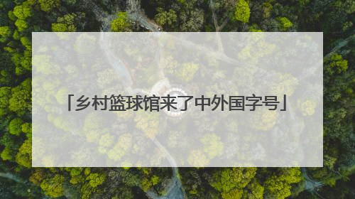 乡村篮球馆来了中外国字号