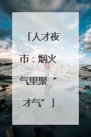 人才夜市：烟火气里聚“才气”