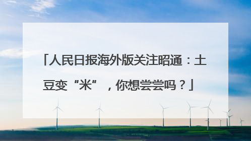 人民日报海外版关注昭通：土豆变“米”，你想尝尝吗？