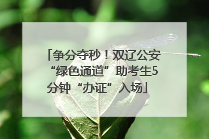 争分夺秒！双辽公安“绿色通道”助考生5分钟“办证”入场