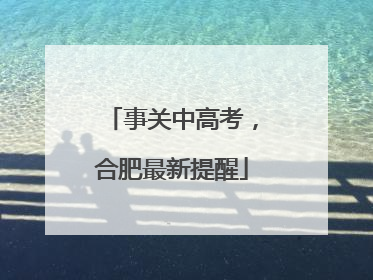 事关中高考，合肥最新提醒