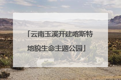 云南玉溪开建喀斯特地貌生命主题公园