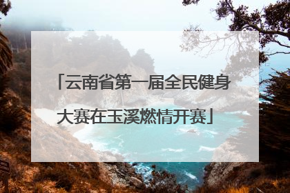 云南省第一届全民健身大赛在玉溪燃情开赛