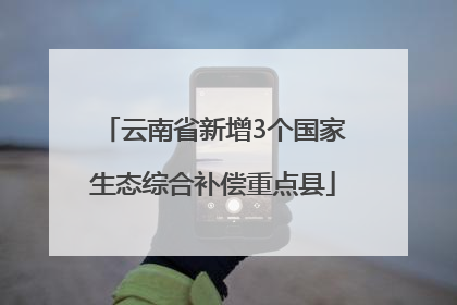 云南省新增3个国家生态综合补偿重点县