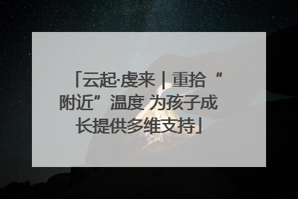 云起·虔来｜重拾“附近”温度 为孩子成长提供多维支持