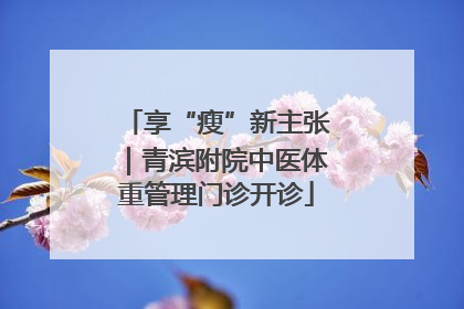 享“瘦”新主张｜青滨附院中医体重管理门诊开诊