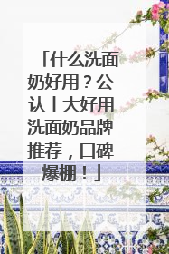 什么洗面奶好用？公认十大好用洗面奶品牌推荐，口碑爆棚！