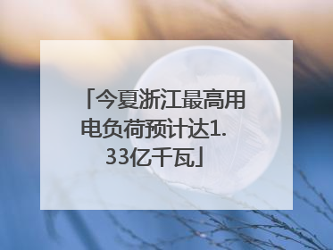 今夏浙江最高用电负荷预计达1.33亿千瓦