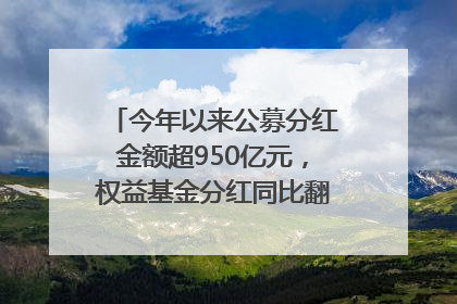 今年以来公募分红金额超950亿元，权益基金分红同比翻倍｜招财猫