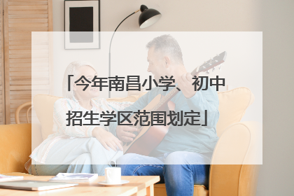 今年南昌小学、初中招生学区范围划定